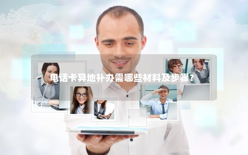 电话卡异地补办需哪些材料及步骤？