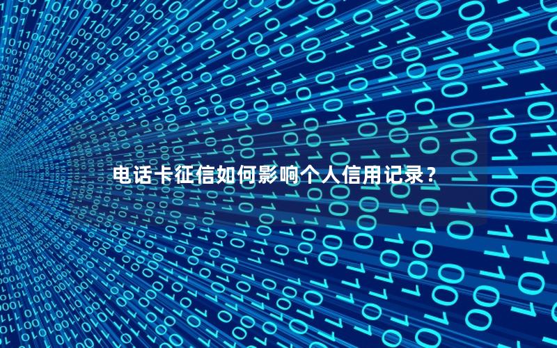 电话卡征信如何影响个人信用记录？