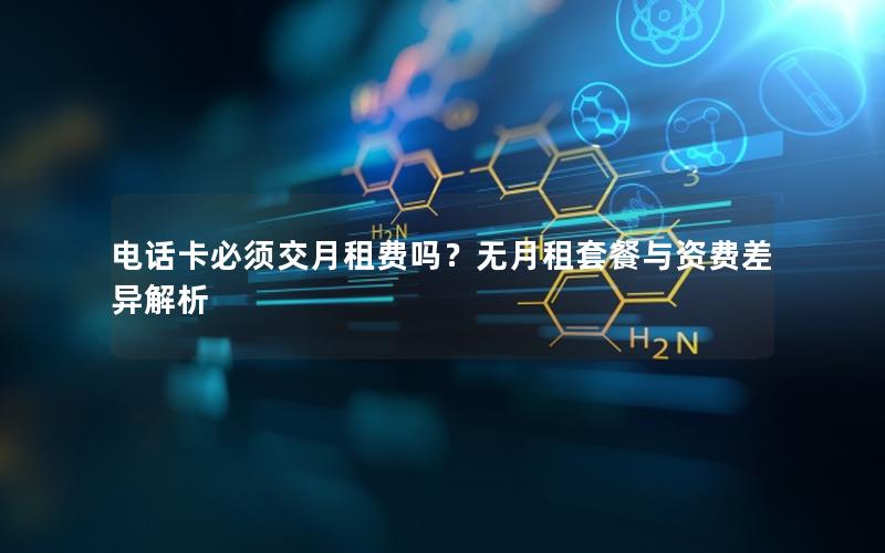 电话卡必须交月租费吗？无月租套餐与资费差异解析
