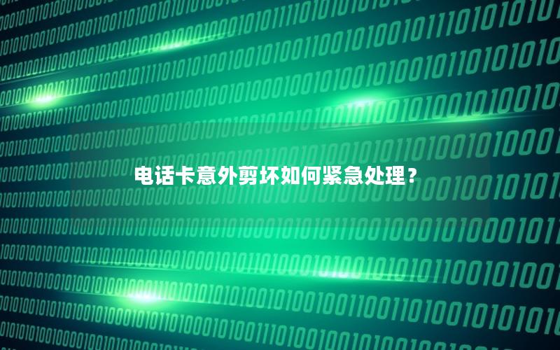 电话卡意外剪坏如何紧急处理？