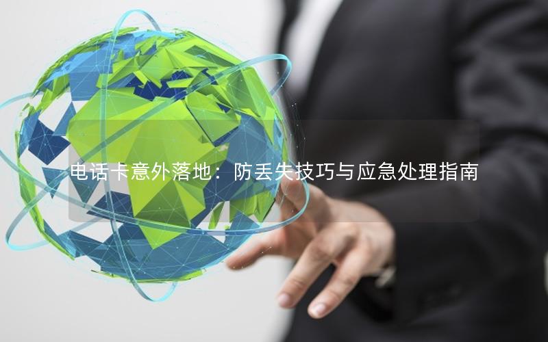 电话卡意外落地：防丢失技巧与应急处理指南