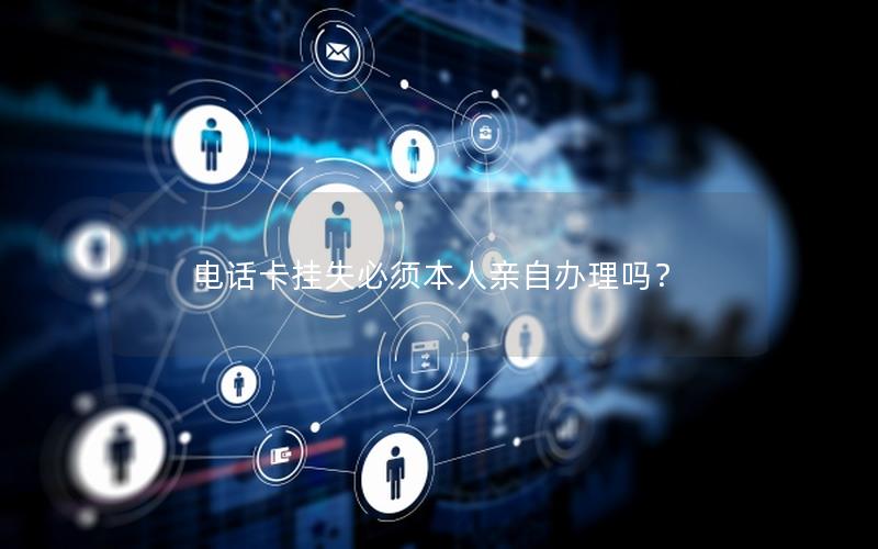 电话卡挂失必须本人亲自办理吗？