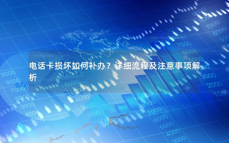 电话卡损坏如何补办？详细流程及注意事项解析