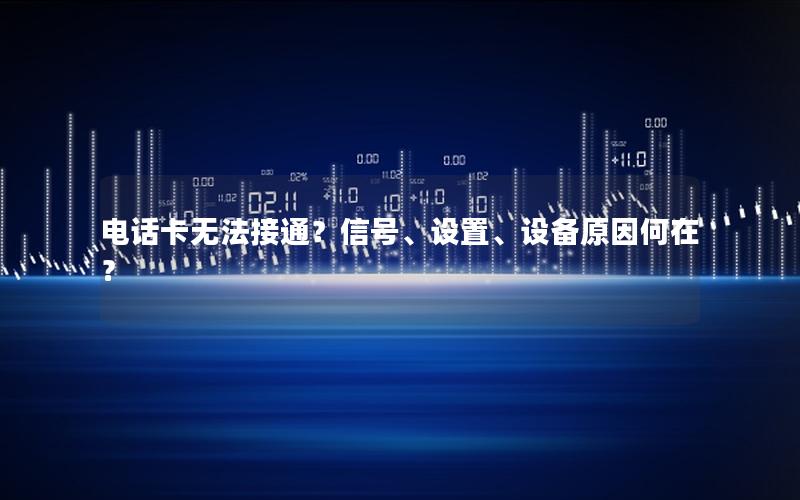 电话卡无法接通？信号、设置、设备原因何在？