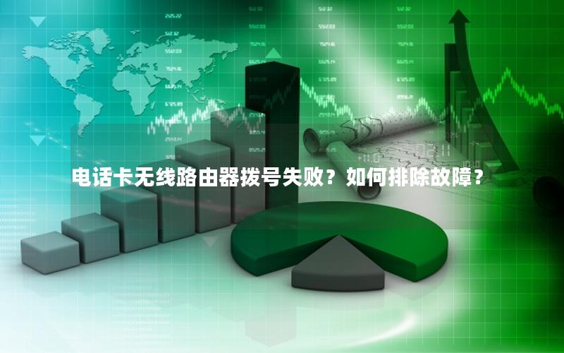 电话卡无线路由器拨号失败？如何排除故障？