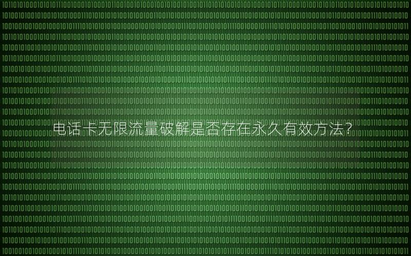 电话卡无限流量破解是否存在永久有效方法？