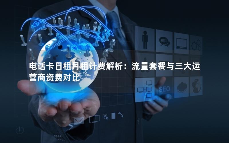 电话卡日租月租计费解析：流量套餐与三大运营商资费对比