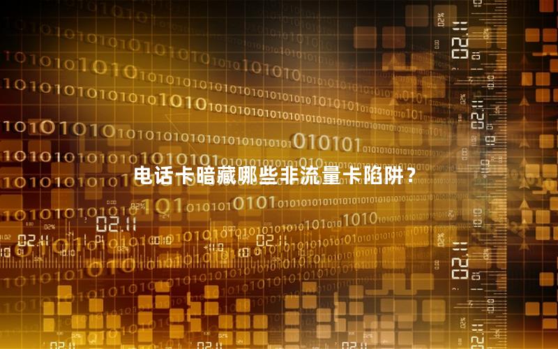 电话卡暗藏哪些非流量卡陷阱？