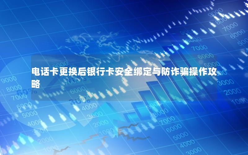 电话卡更换后银行卡安全绑定与防诈骗操作攻略