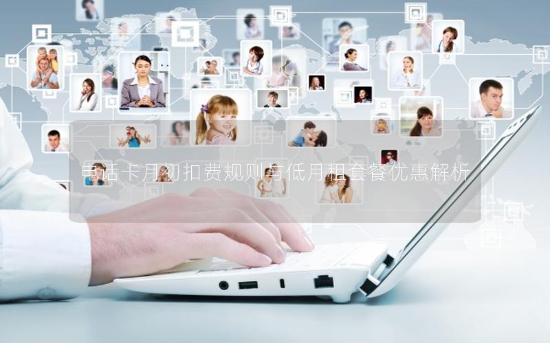 电话卡月初扣费规则与低月租套餐优惠解析