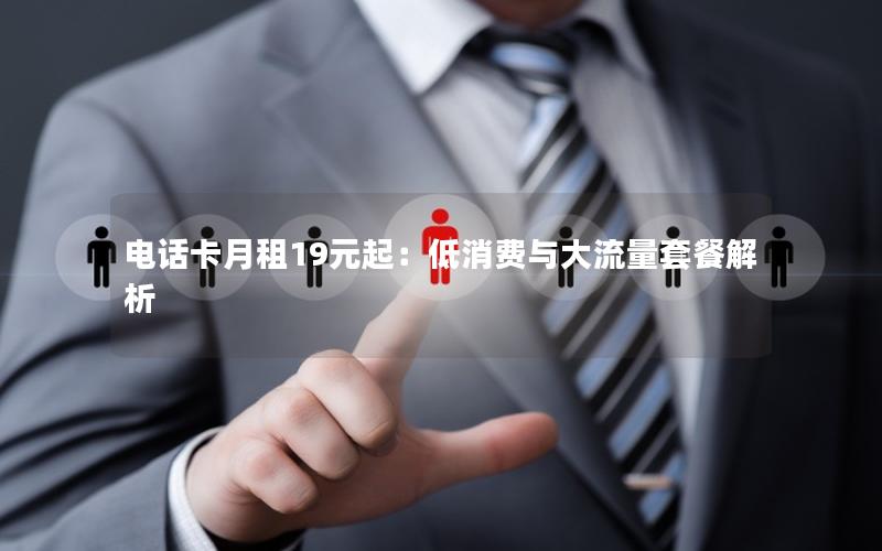 电话卡月租19元起：低消费与大流量套餐解析