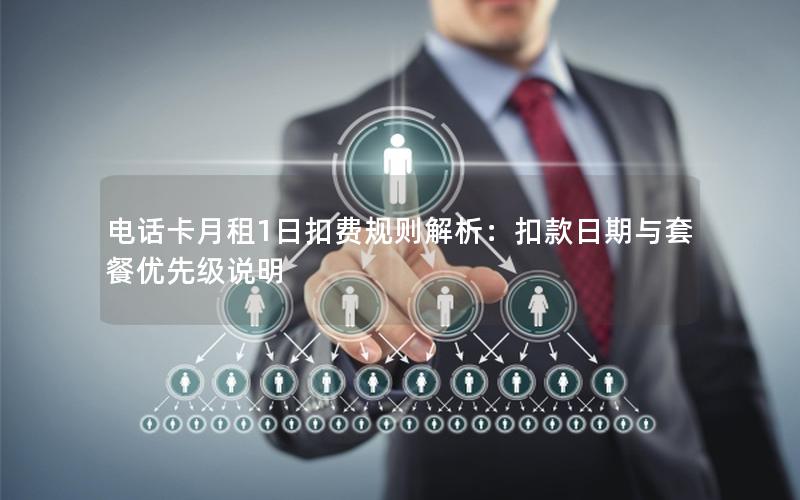 电话卡月租1日扣费规则解析：扣款日期与套餐优先级说明