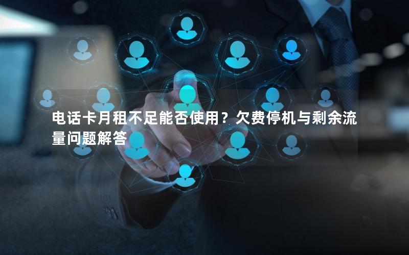 电话卡月租不足能否使用？欠费停机与剩余流量问题解答