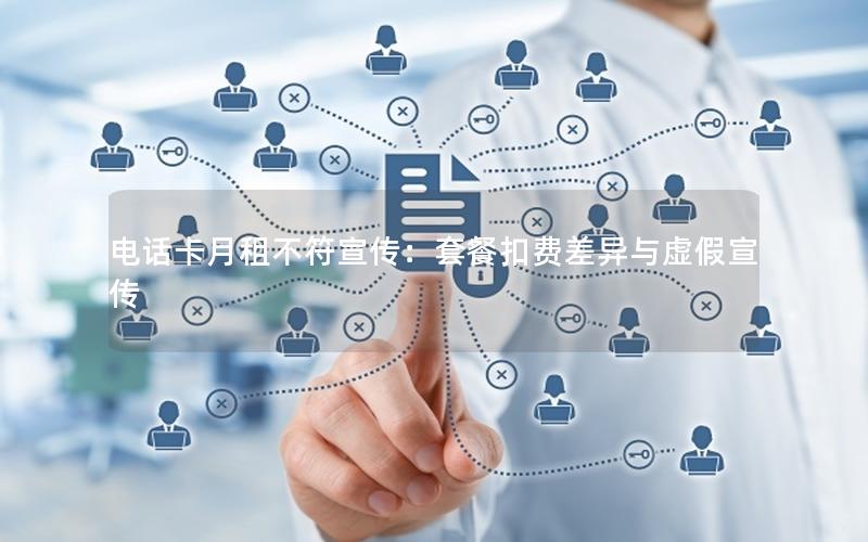 电话卡月租不符宣传：套餐扣费差异与虚假宣传
