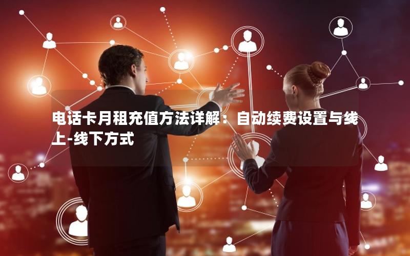 电话卡月租充值方法详解：自动续费设置与线上-线下方式