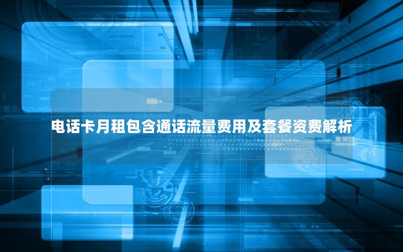 电话卡月租包含通话流量费用及套餐资费解析