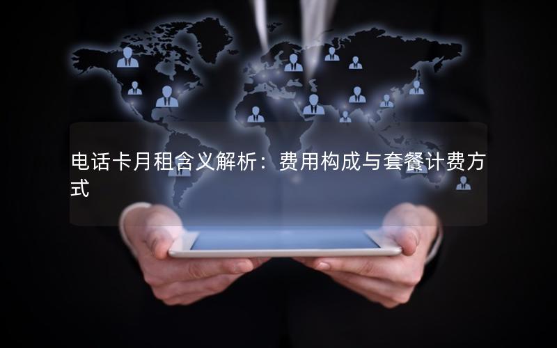 电话卡月租含义解析：费用构成与套餐计费方式