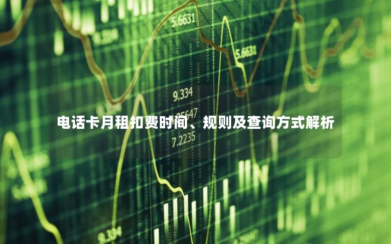 电话卡月租扣费时间、规则及查询方式解析