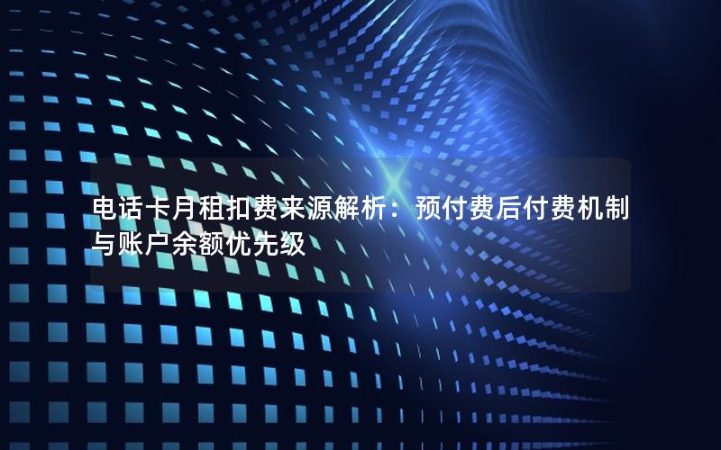 电话卡月租扣费来源解析：预付费后付费机制与账户余额优先级