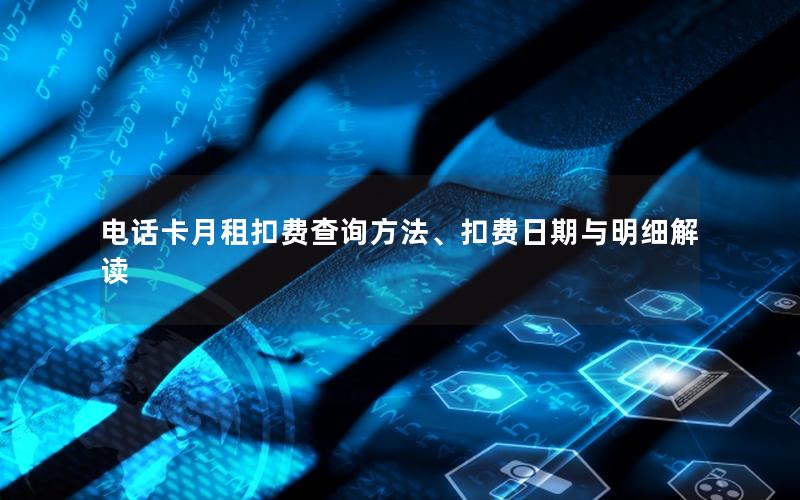 电话卡月租扣费查询方法、扣费日期与明细解读