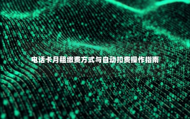 电话卡月租缴费方式与自动扣费操作指南