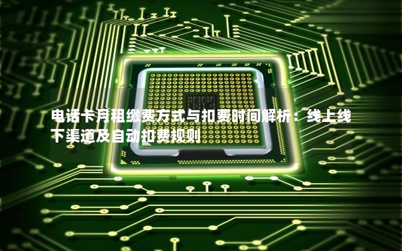 电话卡月租缴费方式与扣费时间解析：线上线下渠道及自动扣费规则