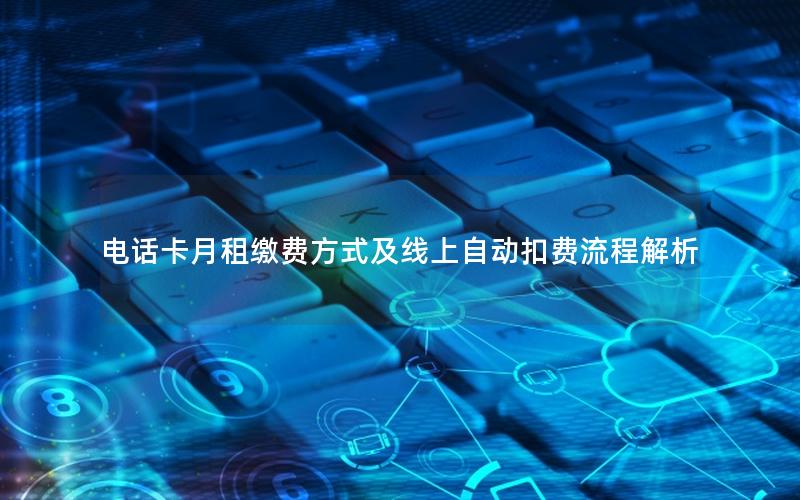 电话卡月租缴费方式及线上自动扣费流程解析