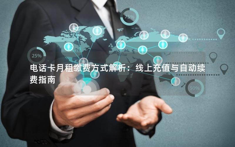 电话卡月租缴费方式解析：线上充值与自动续费指南