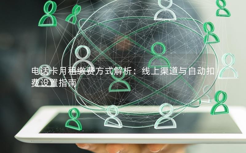电话卡月租缴费方式解析：线上渠道与自动扣费设置指南