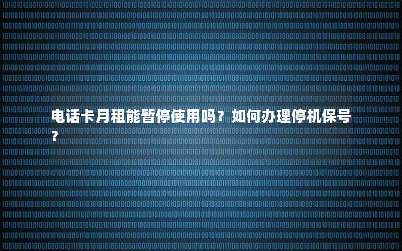 电话卡月租能暂停使用吗？如何办理停机保号？