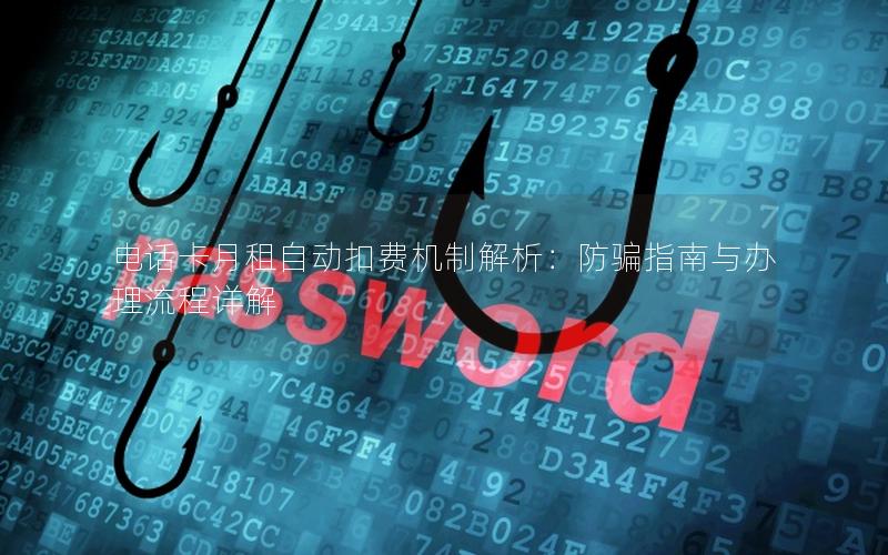 电话卡月租自动扣费机制解析：防骗指南与办理流程详解