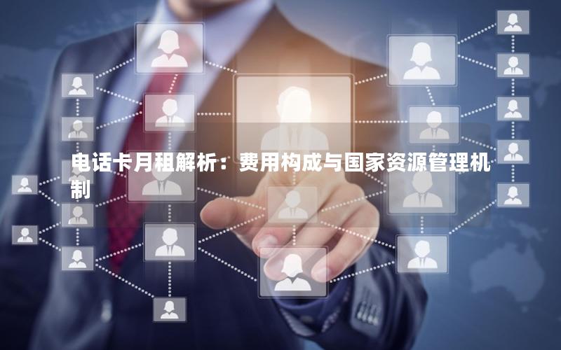 电话卡月租解析：费用构成与国家资源管理机制