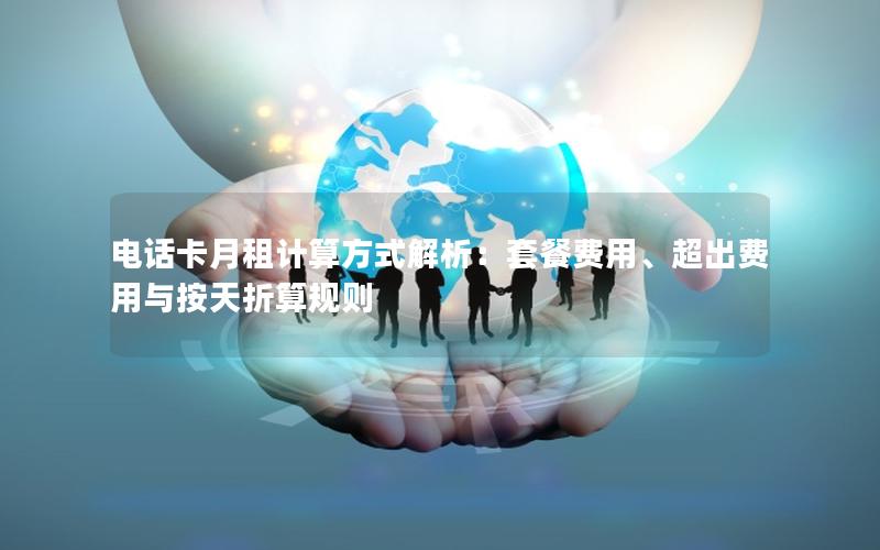 电话卡月租计算方式解析：套餐费用、超出费用与按天折算规则
