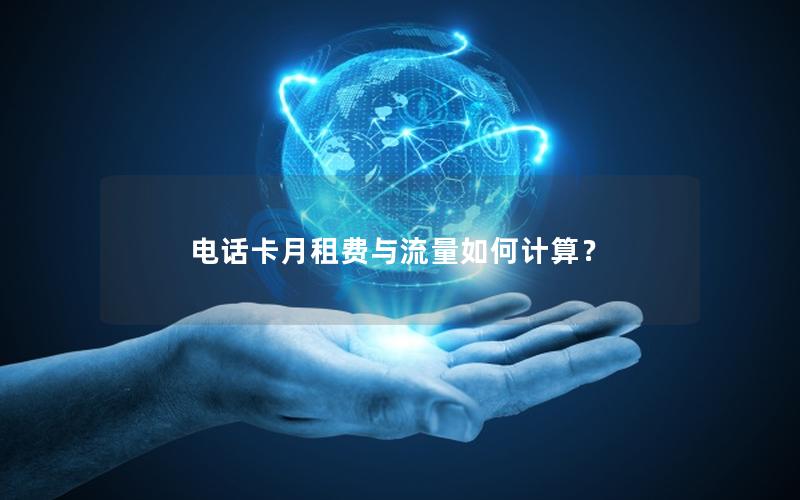 电话卡月租费与流量如何计算？