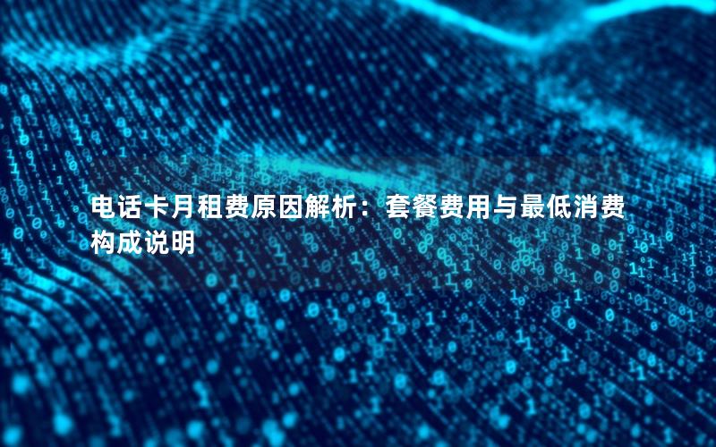 电话卡月租费原因解析：套餐费用与最低消费构成说明
