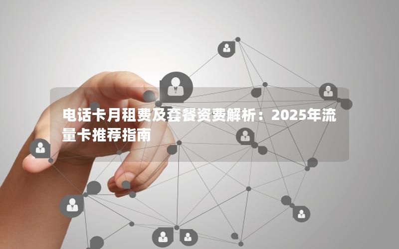电话卡月租费及套餐资费解析：2025年流量卡推荐指南