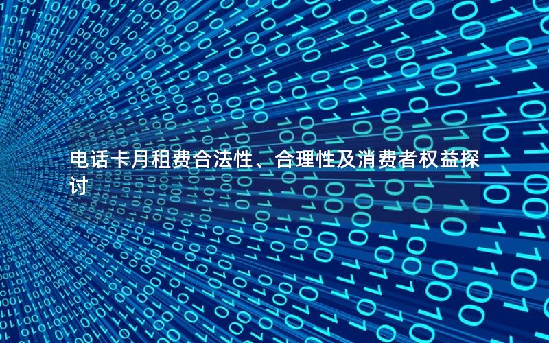 电话卡月租费合法性、合理性及消费者权益探讨