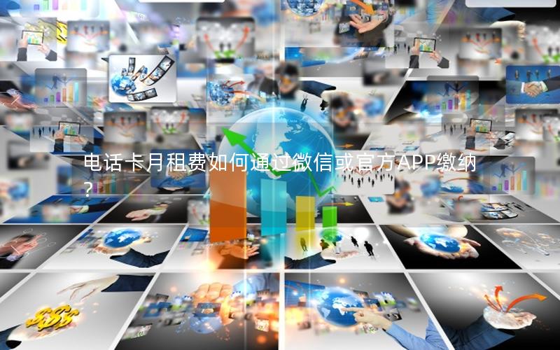 电话卡月租费如何通过微信或官方APP缴纳？