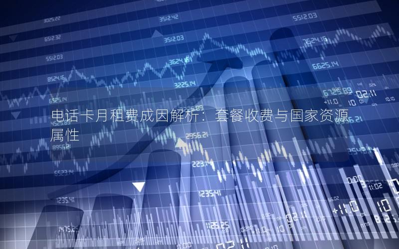 电话卡月租费成因解析：套餐收费与国家资源属性