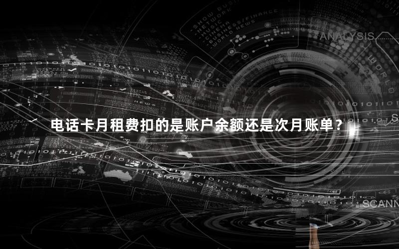 电话卡月租费扣的是账户余额还是次月账单？