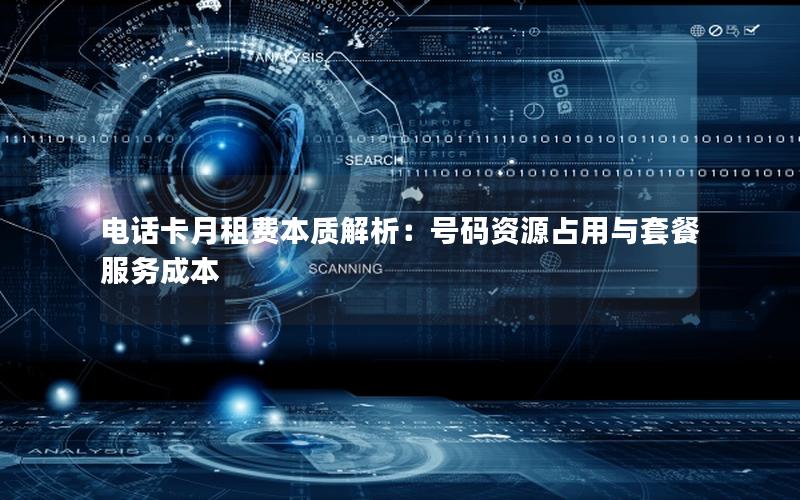 电话卡月租费本质解析：号码资源占用与套餐服务成本