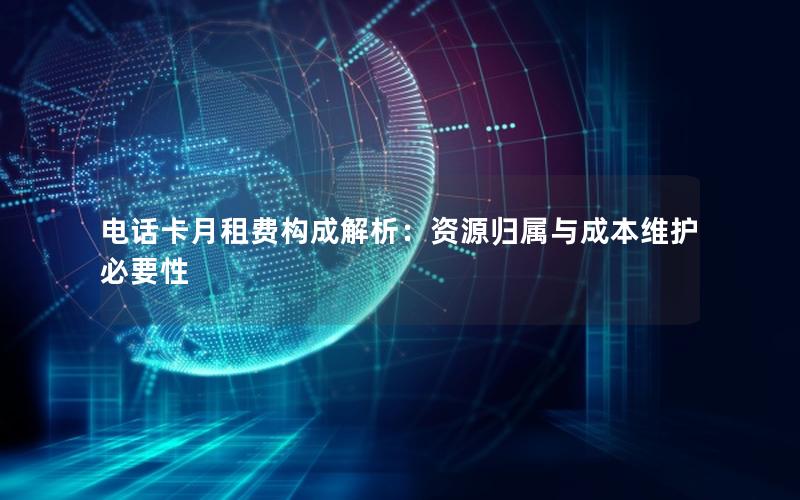 电话卡月租费构成解析：资源归属与成本维护必要性