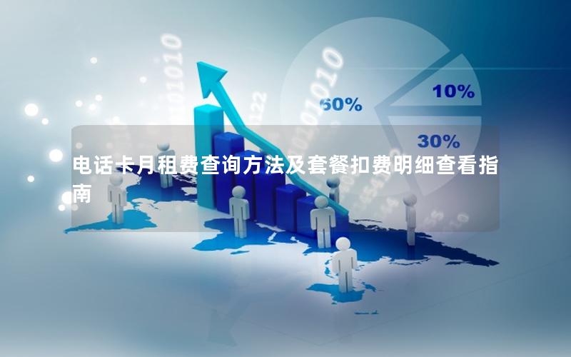 电话卡月租费查询方法及套餐扣费明细查看指南