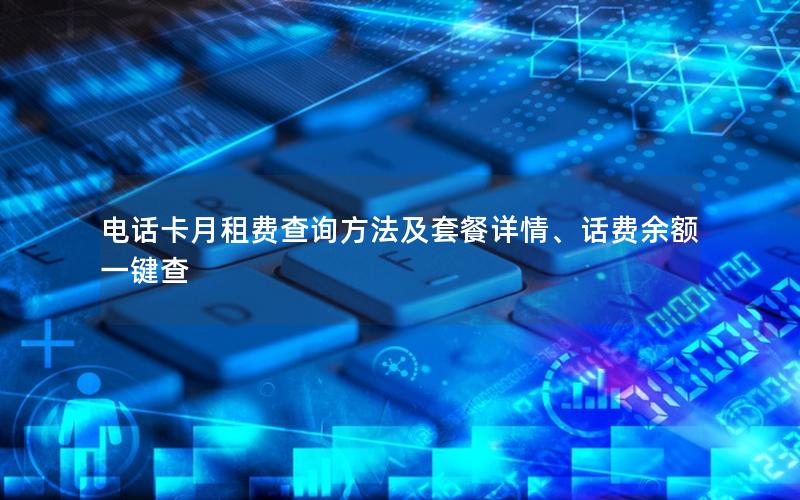 电话卡月租费查询方法及套餐详情、话费余额一键查
