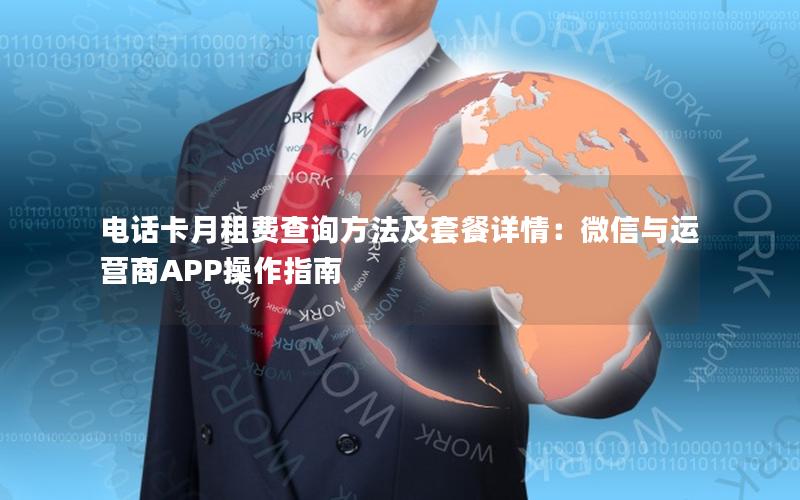 电话卡月租费查询方法及套餐详情：微信与运营商APP操作指南