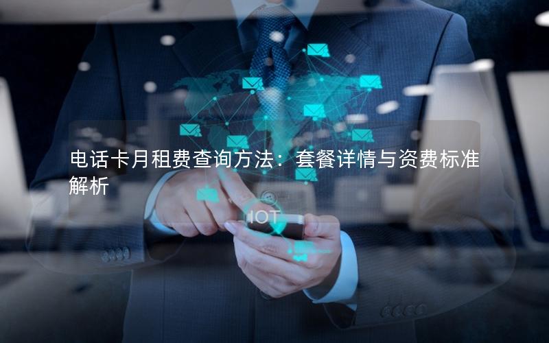 电话卡月租费查询方法：套餐详情与资费标准解析