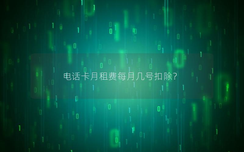 电话卡月租费每月几号扣除？