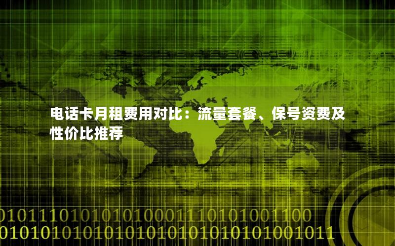 电话卡月租费用对比：流量套餐、保号资费及性价比推荐