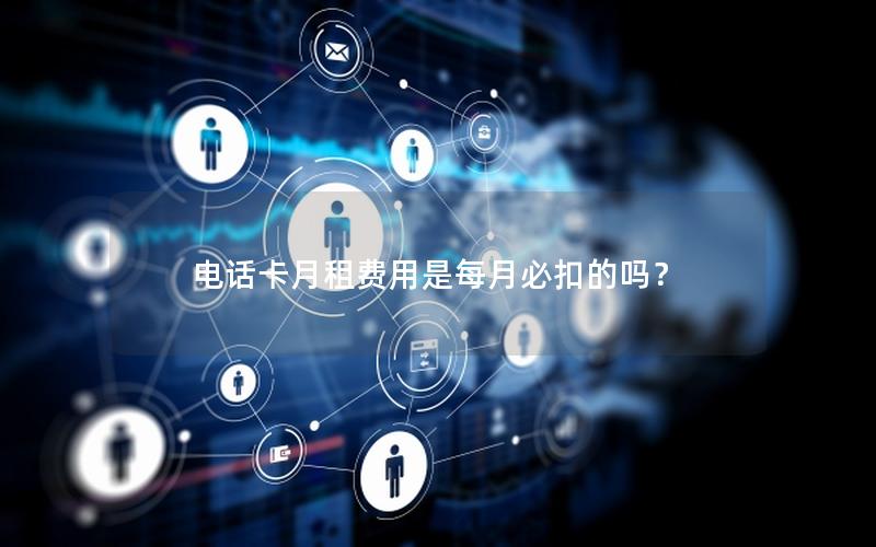 电话卡月租费用是每月必扣的吗？