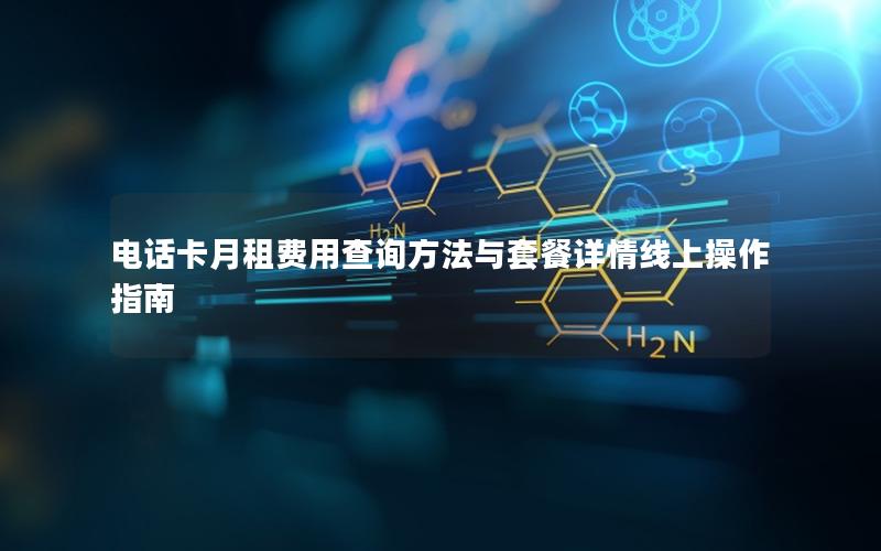 电话卡月租费用查询方法与套餐详情线上操作指南